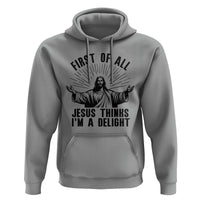 First of All Jesus Thinks I'm A Delight Hoodie Funny Jesus Christian