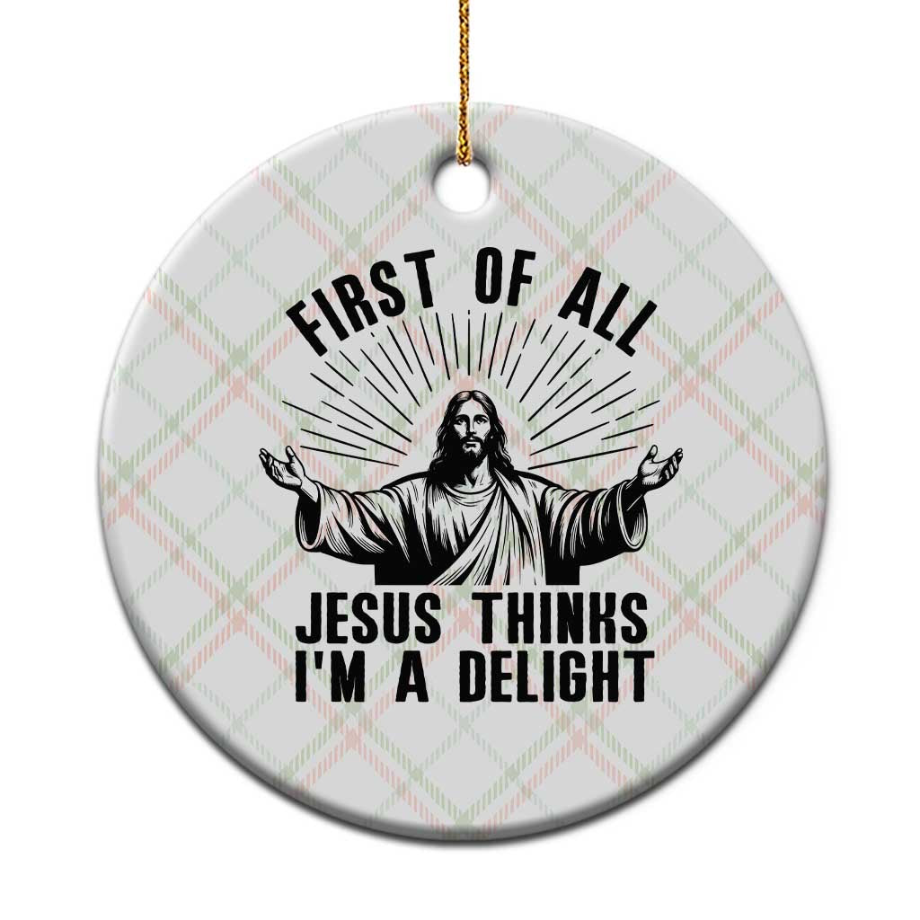 First of All Jesus Thinks I'm A Delight Ceramic Ornament Funny Jesus Christian