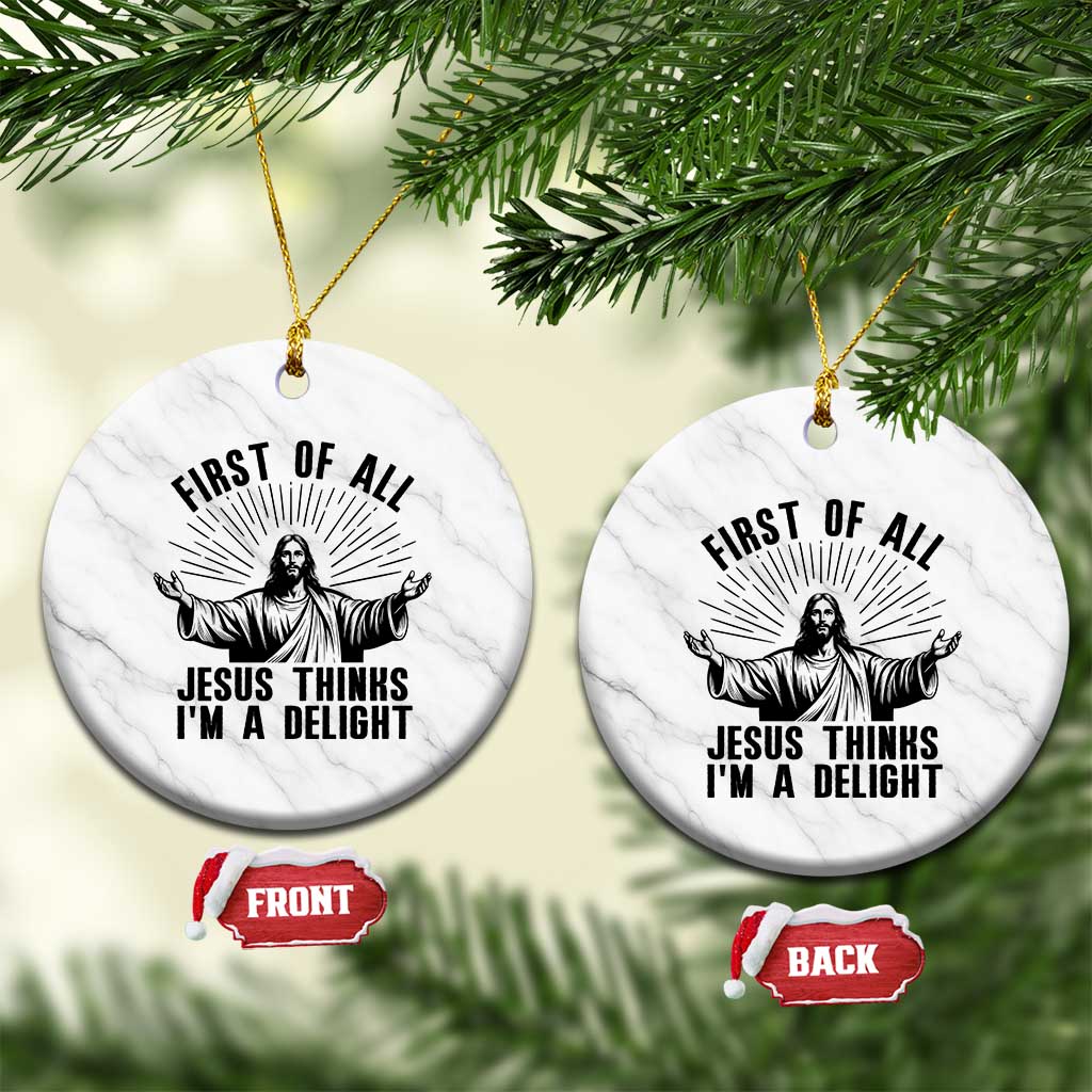 First of All Jesus Thinks I'm A Delight Ceramic Ornament Funny Jesus Christian