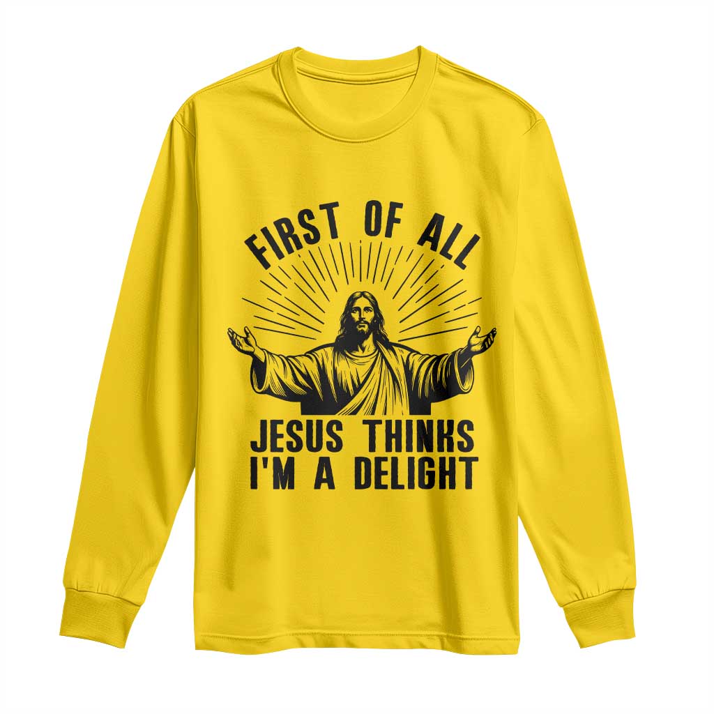 First of All Jesus Thinks I'm A Delight Long Sleeve Shirt Funny Jesus Christian