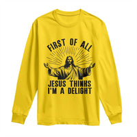 First of All Jesus Thinks I'm A Delight Long Sleeve Shirt Funny Jesus Christian