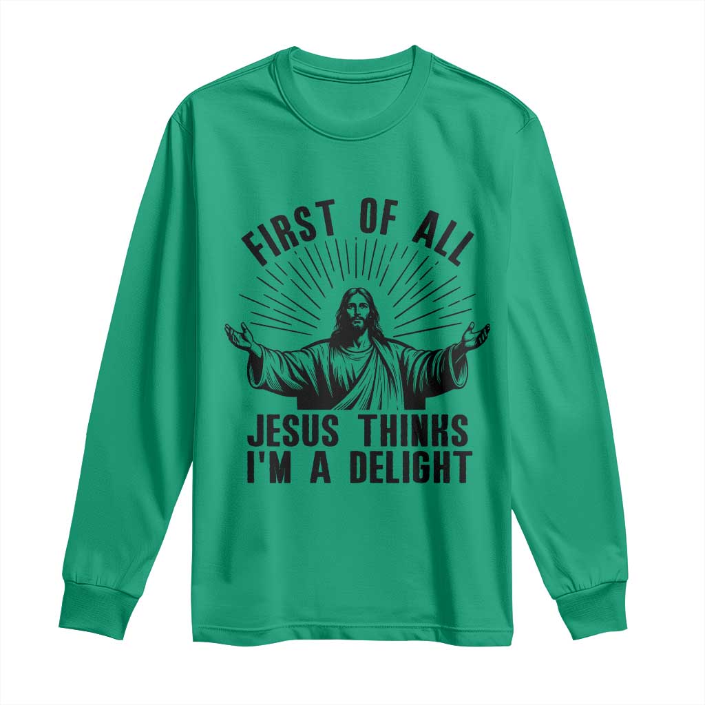 First of All Jesus Thinks I'm A Delight Long Sleeve Shirt Funny Jesus Christian