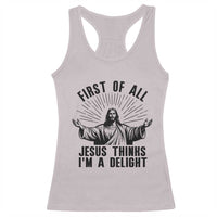First of All Jesus Thinks I'm A Delight Racerback Tank Top Funny Jesus Christian
