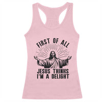 First of All Jesus Thinks I'm A Delight Racerback Tank Top Funny Jesus Christian