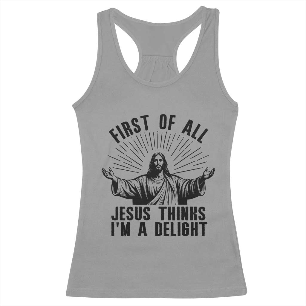 First of All Jesus Thinks I'm A Delight Racerback Tank Top Funny Jesus Christian