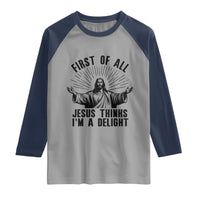 First of All Jesus Thinks I'm A Delight Raglan Shirt Funny Jesus Christian