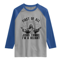 First of All Jesus Thinks I'm A Delight Raglan Shirt Funny Jesus Christian