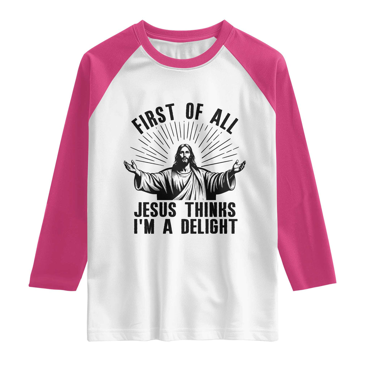 First of All Jesus Thinks I'm A Delight Raglan Shirt Funny Jesus Christian