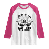 First of All Jesus Thinks I'm A Delight Raglan Shirt Funny Jesus Christian