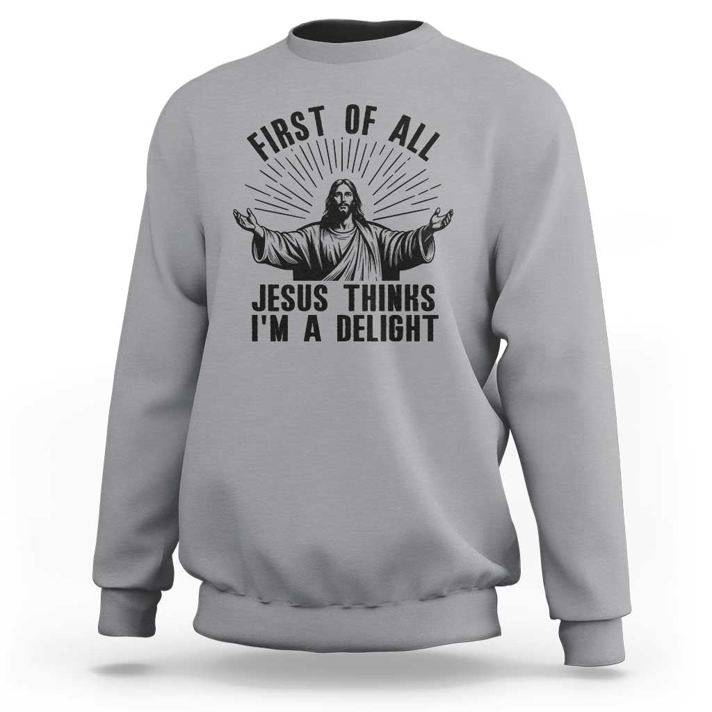 First of All Jesus Thinks I'm A Delight Sweatshirt Funny Jesus Christian