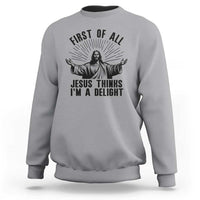 First of All Jesus Thinks I'm A Delight Sweatshirt Funny Jesus Christian