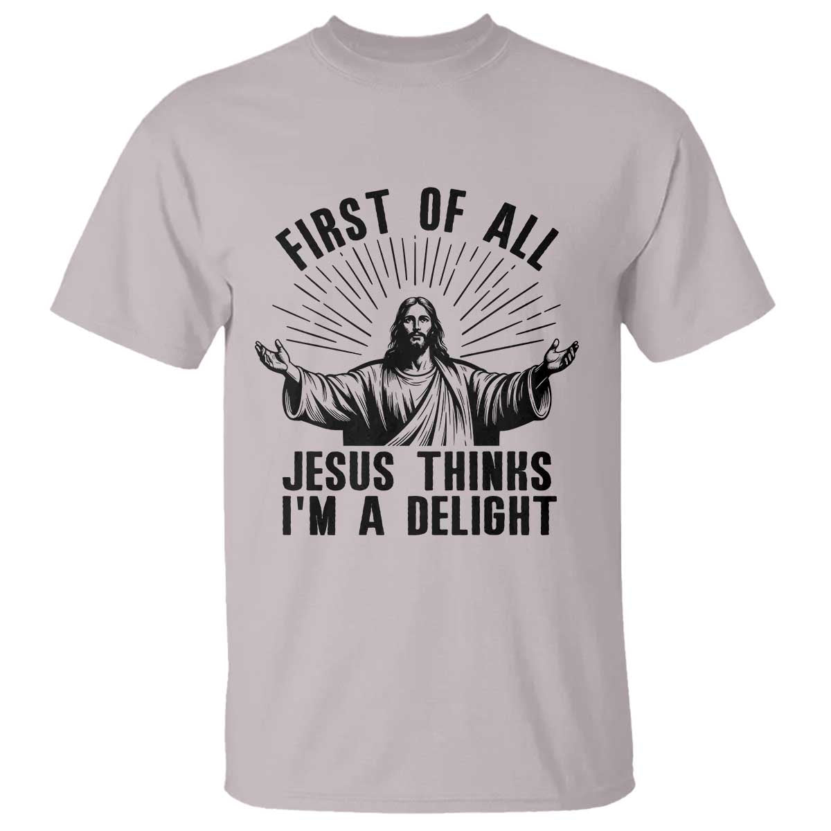 First of All Jesus Thinks I'm A Delight T Shirt Funny Jesus Christian