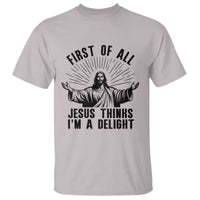 First of All Jesus Thinks I'm A Delight T Shirt Funny Jesus Christian