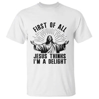First of All Jesus Thinks I'm A Delight T Shirt Funny Jesus Christian