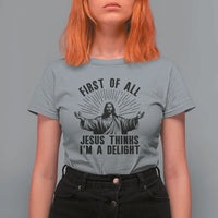 First of All Jesus Thinks I'm A Delight T Shirt For Women Funny Jesus Christian
