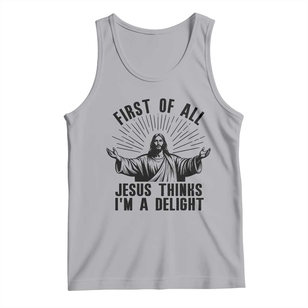 First of All Jesus Thinks I'm A Delight Tank Top Funny Jesus Christian