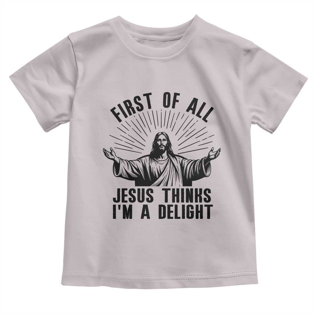 First of All Jesus Thinks I'm A Delight Toddler T Shirt Funny Jesus Christian