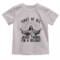 First of All Jesus Thinks I'm A Delight Toddler T Shirt Funny Jesus Christian