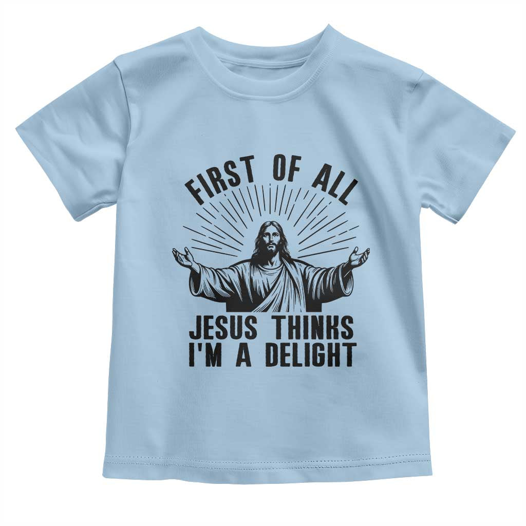 First of All Jesus Thinks I'm A Delight Toddler T Shirt Funny Jesus Christian