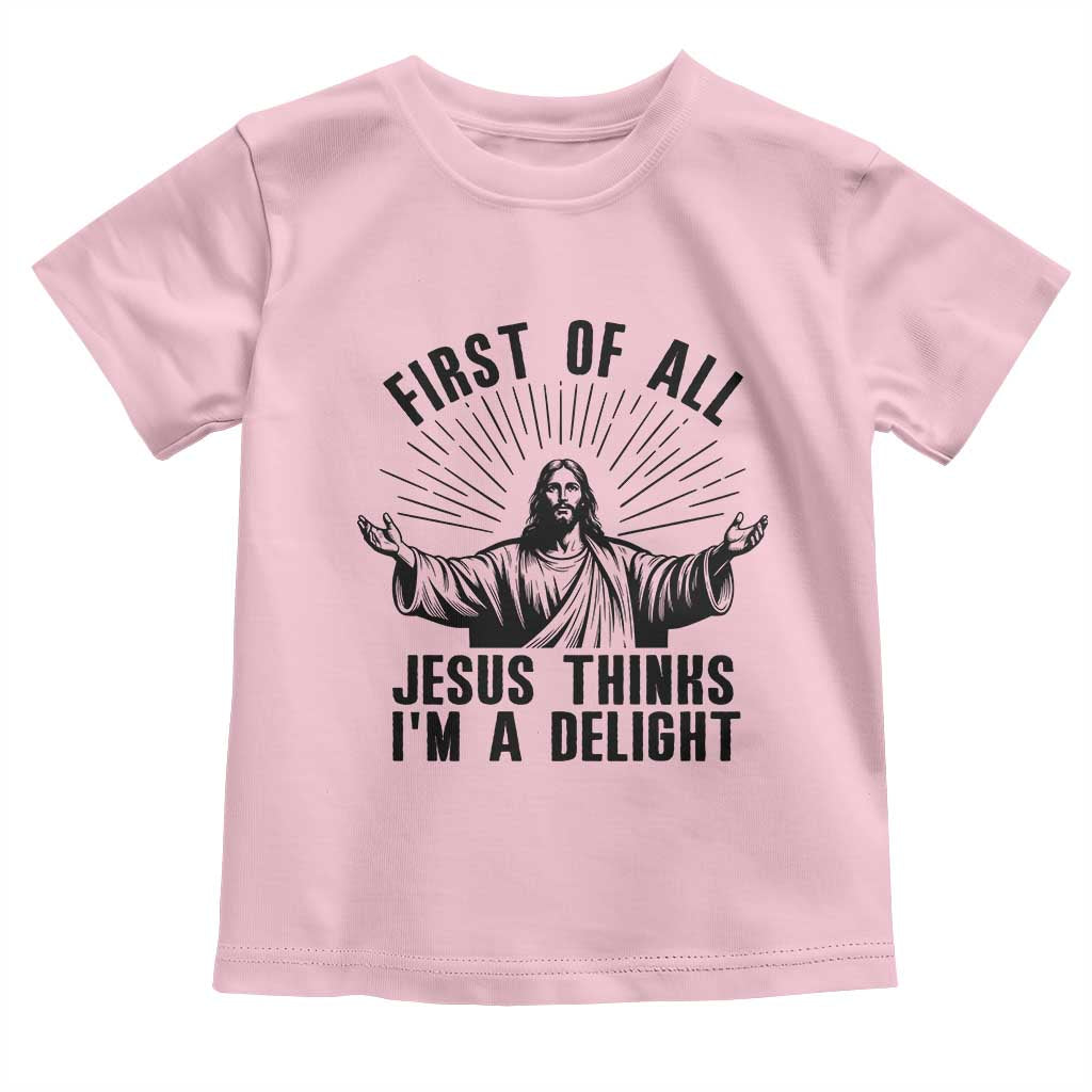 First of All Jesus Thinks I'm A Delight Toddler T Shirt Funny Jesus Christian