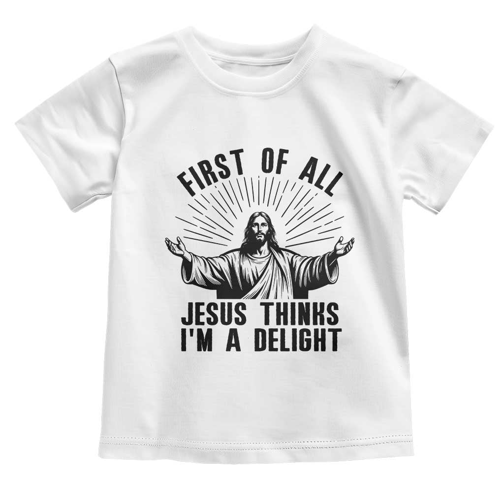 First of All Jesus Thinks I'm A Delight Toddler T Shirt Funny Jesus Christian