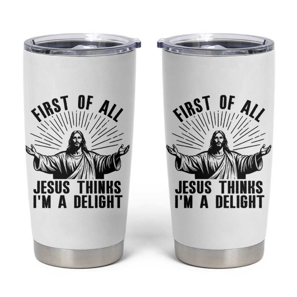 First of All Jesus Thinks I'm A Delight Tumbler Cup Funny Jesus Christian