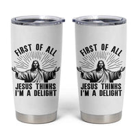 First of All Jesus Thinks I'm A Delight Tumbler Cup Funny Jesus Christian