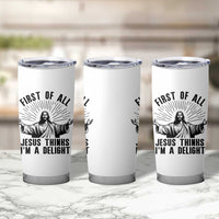 First of All Jesus Thinks I'm A Delight Tumbler Cup Funny Jesus Christian