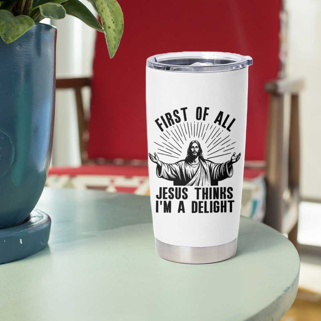 First of All Jesus Thinks I'm A Delight Tumbler Cup Funny Jesus Christian
