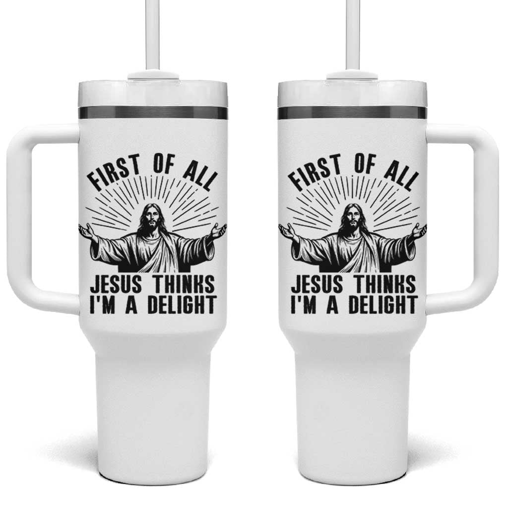 First of All Jesus Thinks I'm A Delight Tumbler With Handle Funny Jesus Christian