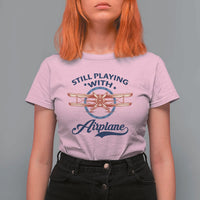 Still Playing With Airplane T Shirt For Women Aviation Lover Airline Pilot - Wonder Print Shop