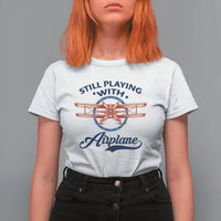 Still Playing With Airplane T Shirt For Women Aviation Lover Airline Pilot - Wonder Print Shop