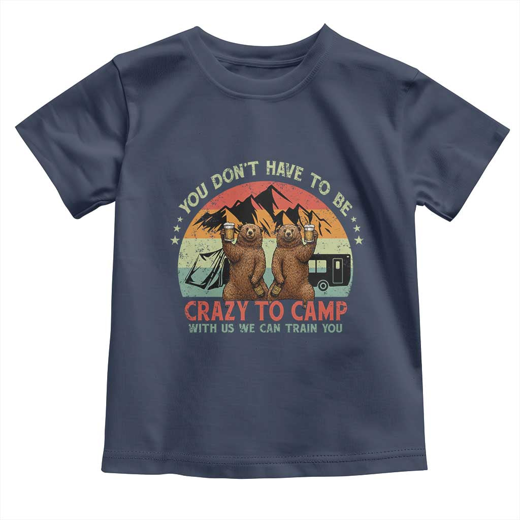 Funny Camping Toddler T Shirt You Do Not Have To Be Crazy To Camp With Us - Wonder Print Shop