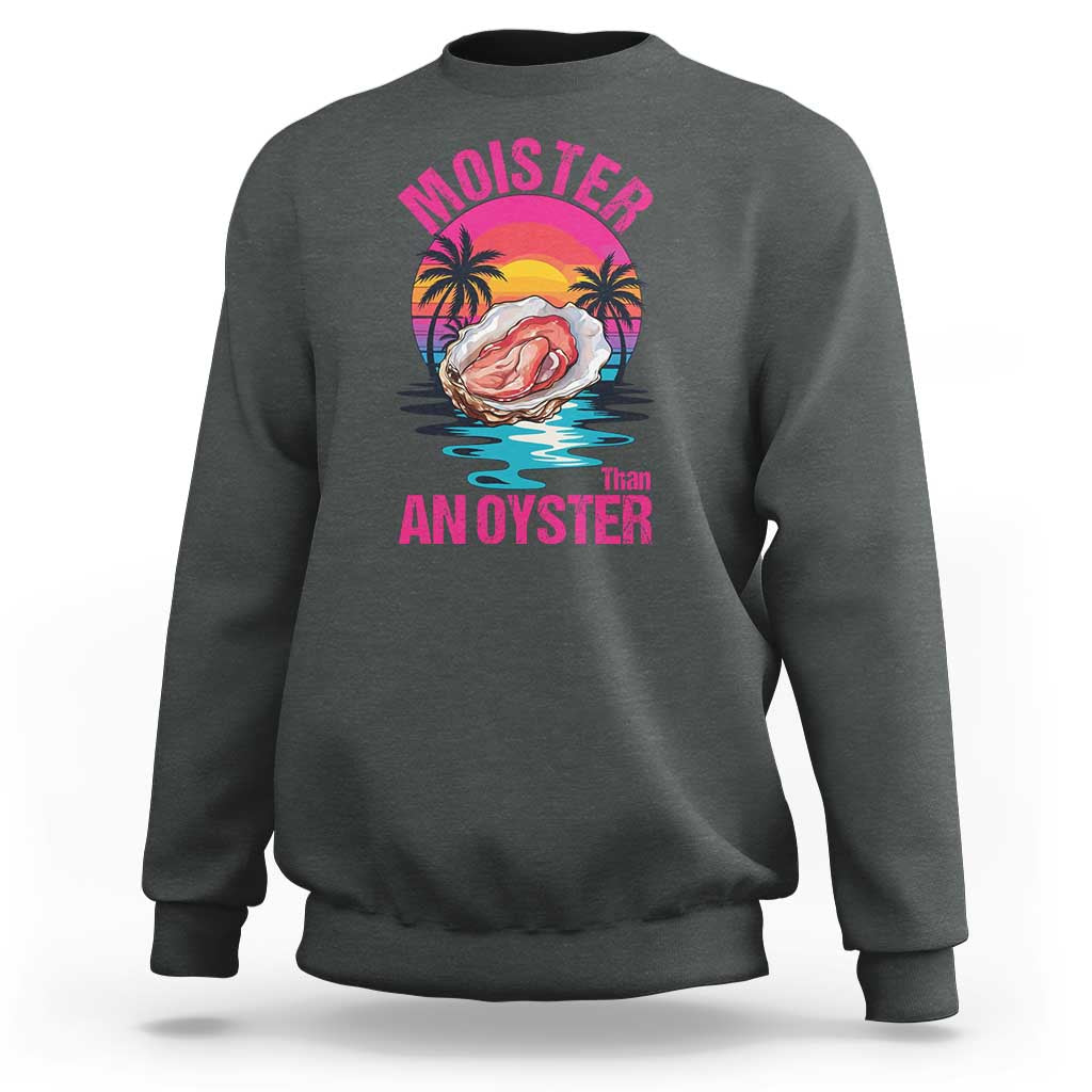 Moister Than An Oyster Sweatshirt Funny Inappropriate Adult Humor Women - undefined