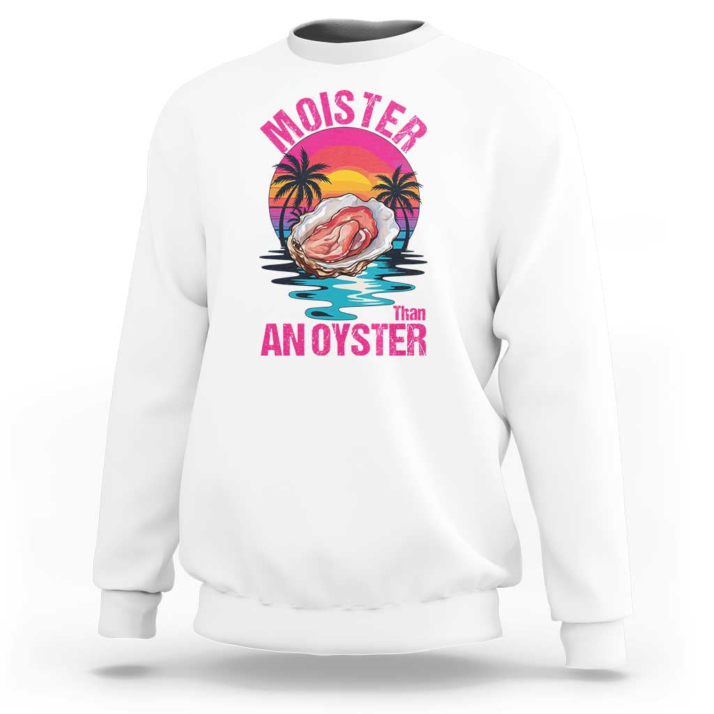 Moister Than An Oyster Sweatshirt Funny Inappropriate Adult Humor Women - undefined