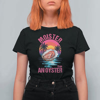 Moister Than An Oyster T Shirt For Women Funny Inappropriate Adult Humor Women - Wonder Print Shop