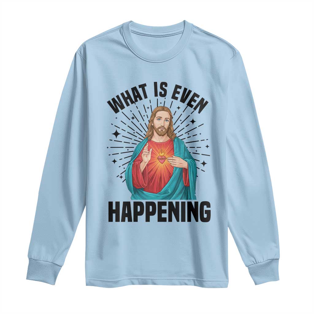 What Is Even Happening Long Sleeve Shirt Funny Christian - Wonder Print Shop