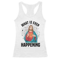 What Is Even Happening Racerback Tank Top Funny Christian - Wonder Print Shop