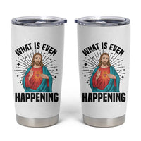 What Is Even Happening Tumbler Cup Funny Christian - Wonder Print Shop