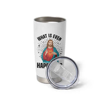 What Is Even Happening Tumbler Cup Funny Christian - Wonder Print Shop