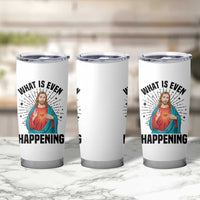 What Is Even Happening Tumbler Cup Funny Christian - Wonder Print Shop