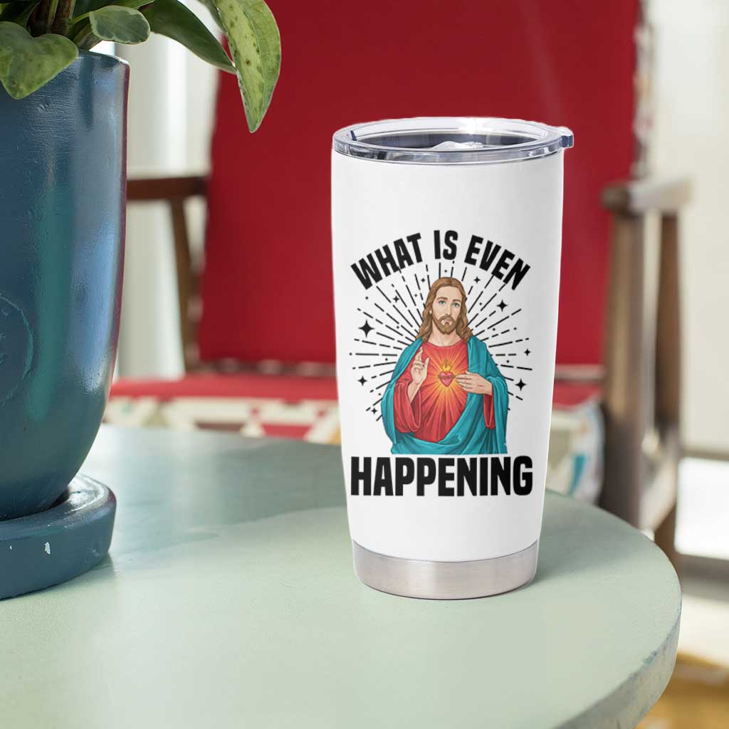 What Is Even Happening Tumbler Cup Funny Christian - Wonder Print Shop