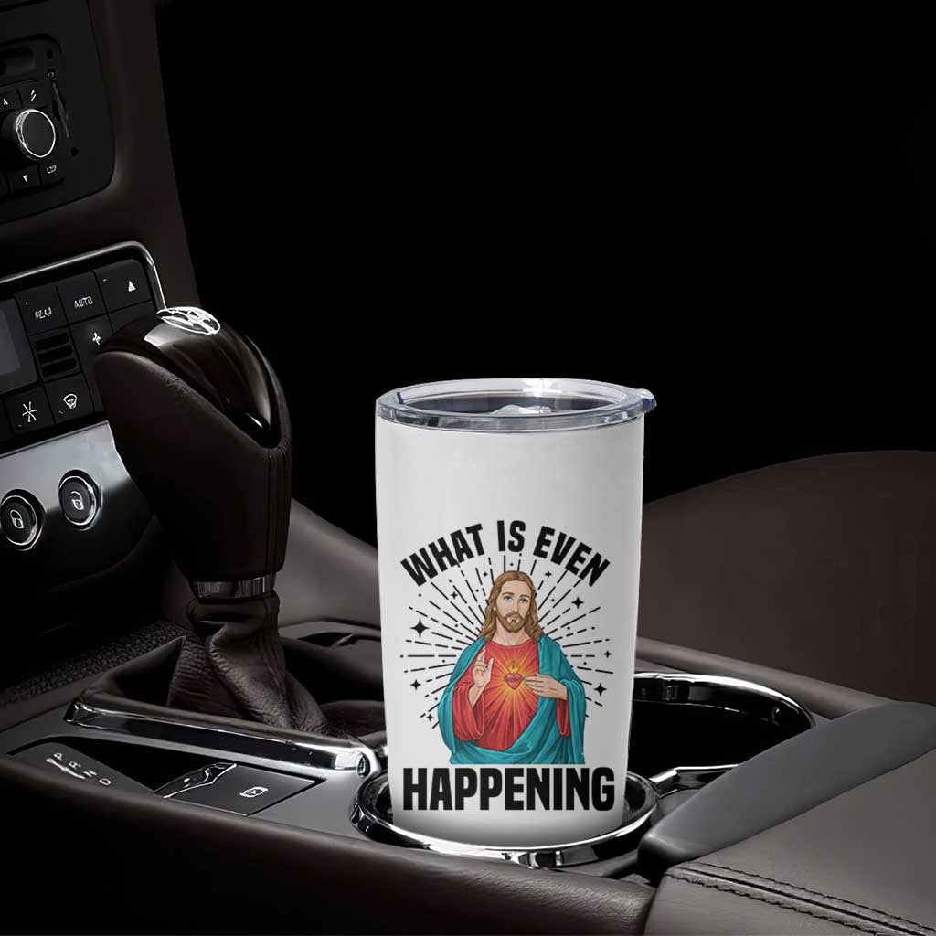 What Is Even Happening Tumbler Cup Funny Christian - Wonder Print Shop
