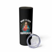 Funny Christian Skinny Tumbler What Is Even Happening - Wonder Print Shop