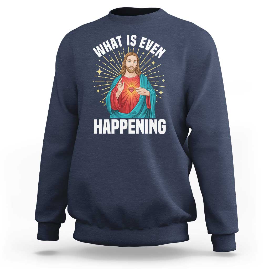 Funny Christian Sweatshirt What Is Even Happening - Wonder Print Shop