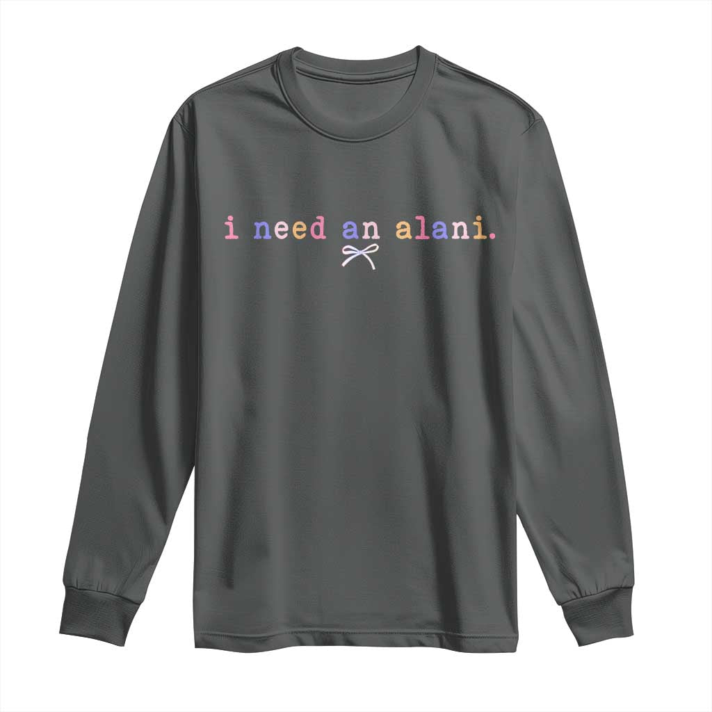I Need An Alani Long Sleeve Shirt Funny Drinking Trendy Summer