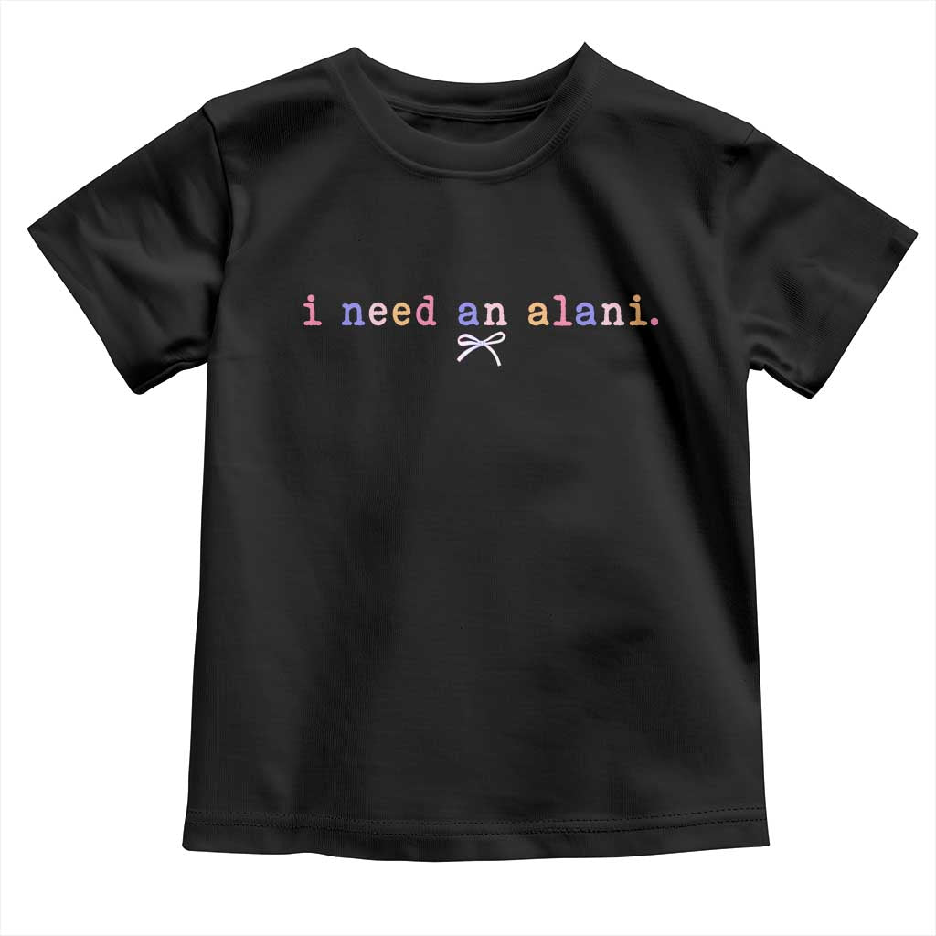 I Need An Alani Toddler T Shirt Funny Drinking Trendy Summer