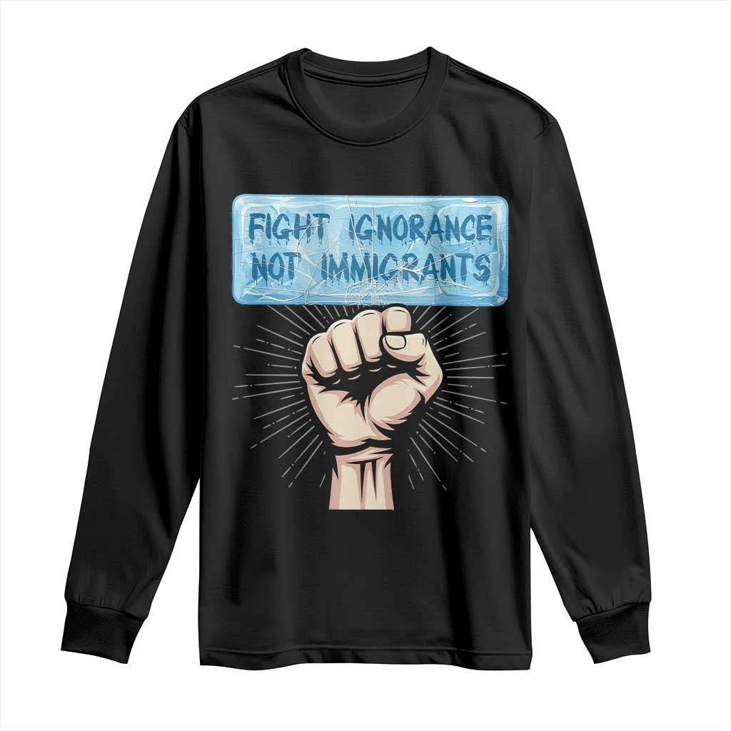 Fight Ignorance Not Immigrants Long Sleeve Shirt Antiracist Human Rights Political Protest Anti ICE
