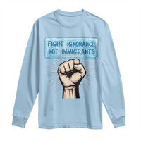 Fight Ignorance Not Immigrants Long Sleeve Shirt Antiracist Human Rights Political Protest Anti ICE