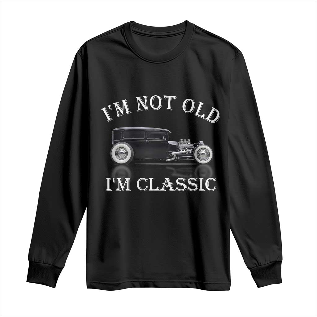 I'm Not Old I'm Classic Long Sleeve Shirt Traditional Hot Rod Sedan Tudor Fordor